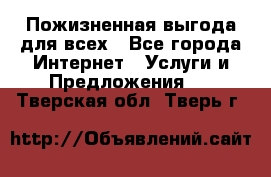 Пожизненная выгода для всех - Все города Интернет » Услуги и Предложения   . Тверская обл.,Тверь г.